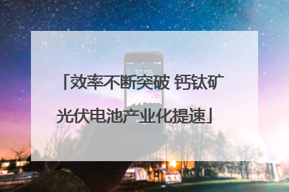 效率不断突破 钙钛矿光伏电池产业化提速