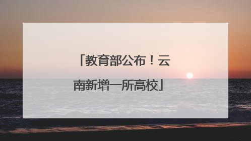 教育部公布！云南新增一所高校