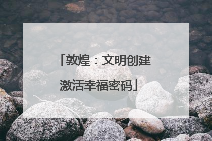 敦煌：文明创建激活幸福密码