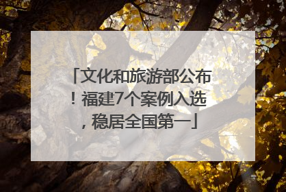 文化和旅游部公布！福建7个案例入选，稳居全国第一