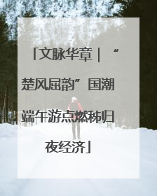 文脉华章｜“楚风屈韵”国潮端午游点燃秭归夜经济