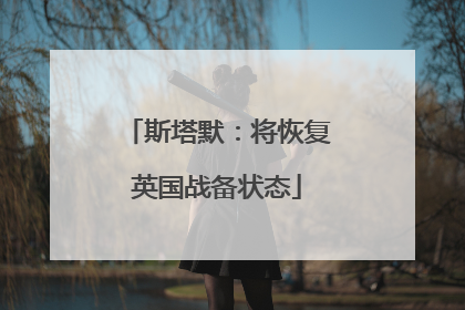 斯塔默：将恢复英国战备状态