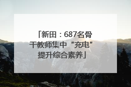 新田：687名骨干教师集中“充电” 提升综合素养