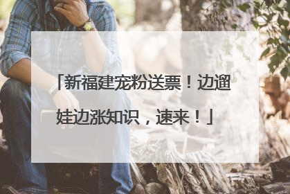 新福建宠粉送票！边遛娃边涨知识，速来！