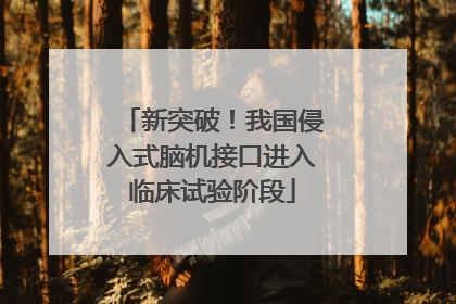 新突破！我国侵入式脑机接口进入临床试验阶段