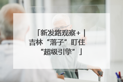 新发路观察+｜吉林“落子”盯住“超级引擎”