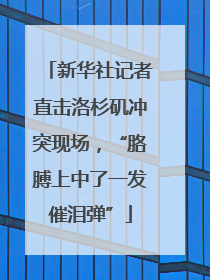 新华社记者直击洛杉矶冲突现场，“胳膊上中了一发催泪弹”