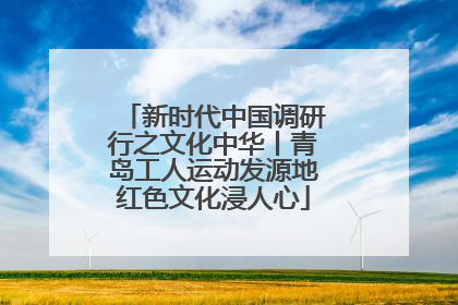 新时代中国调研行之文化中华丨青岛工人运动发源地红色文化浸人心