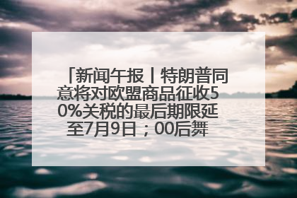 新闻午报丨特朗普同意将对欧盟商品征收50%关税的最后期限延至7月9日；00后舞蹈老师“花式”推介家乡岳阳>>