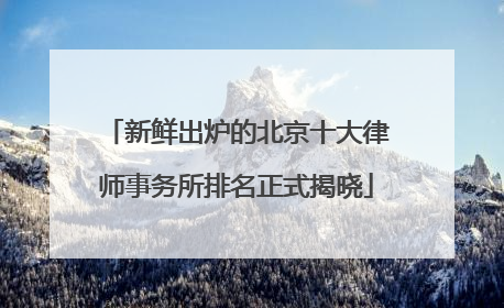 新鲜出炉的北京十大律师事务所排名正式揭晓