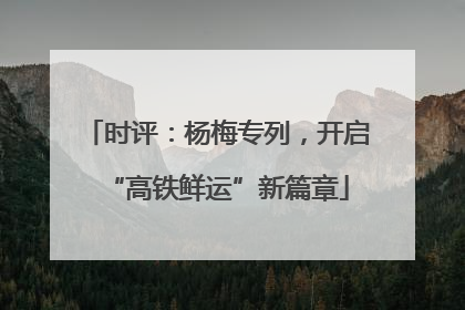 时评：杨梅专列，开启“高铁鲜运”新篇章