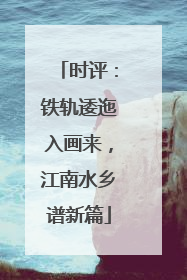 时评：铁轨逶迤入画来，江南水乡谱新篇