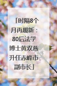 时隔8个月再履新：80后法学博士黄双燕升任赤峰市副市长