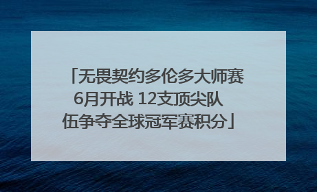 无畏契约多伦多大师赛6月开战 12支顶尖队伍争夺全球冠军赛积分