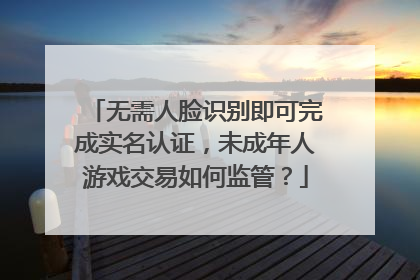 无需人脸识别即可完成实名认证，未成年人游戏交易如何监管？