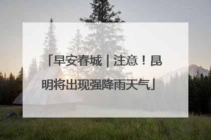 早安春城｜注意！昆明将出现强降雨天气
