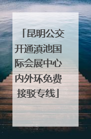 昆明公交开通滇池国际会展中心内外环免费接驳专线
