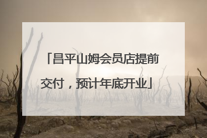 昌平山姆会员店提前交付，预计年底开业