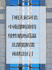 明天起河北中南部将迎持续性晴热高温 北部需防雷雨扰出行