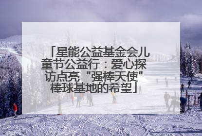 星能公益基金会儿童节公益行：爱心探访点亮“强棒天使”棒球基地的希望