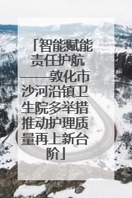 智能赋能 责任护航——敦化市沙河沿镇卫生院多举措推动护理质量再上新台阶