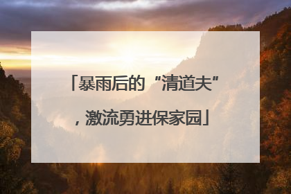 暴雨后的“清道夫”，激流勇进保家园
