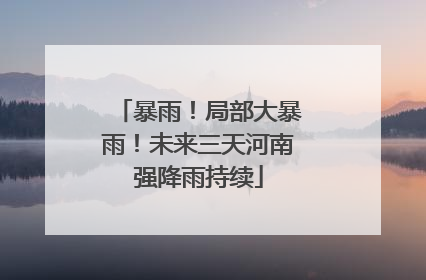 暴雨！局部大暴雨！未来三天河南强降雨持续
