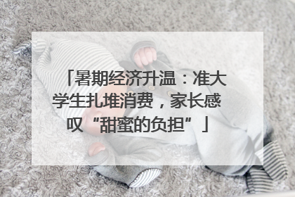 暑期经济升温：准大学生扎堆消费，家长感叹“甜蜜的负担”