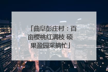 曲阜彭庄村：百亩樱桃红满枝 硕果盈园采摘忙