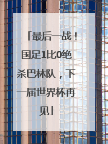 最后一战！国足1比0绝杀巴林队，下一届世界杯再见