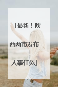 最新！陕西两市发布人事任免