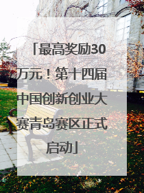 最高奖励30万元！第十四届中国创新创业大赛青岛赛区正式启动