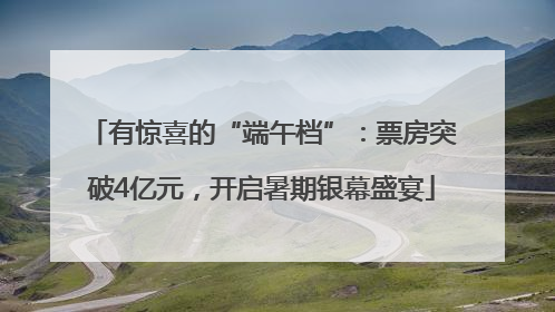 有惊喜的“端午档”：票房突破4亿元，开启暑期银幕盛宴