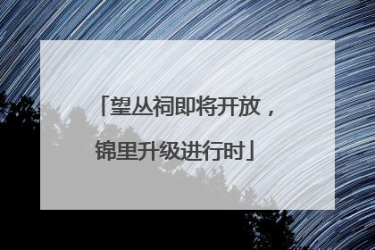 望丛祠即将开放，锦里升级进行时