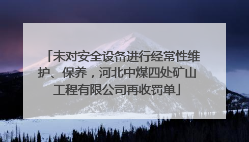 未对安全设备进行经常性维护、保养，河北中煤四处矿山工程有限公司再收罚单
