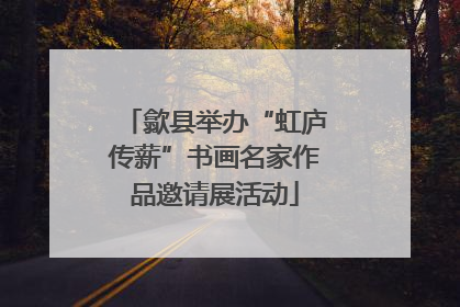 歙县举办“虹庐传薪”书画名家作品邀请展活动