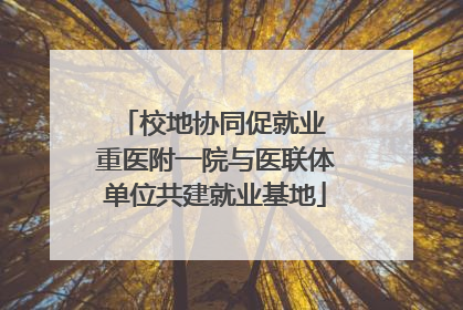 校地协同促就业 重医附一院与医联体单位共建就业基地