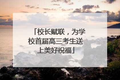 校长赋联，为学校首届高三考生送上美好祝福