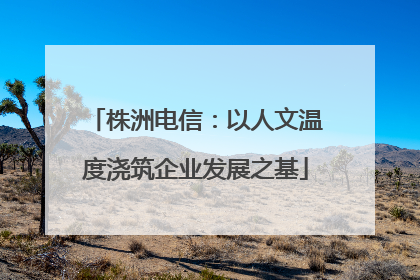 株洲电信：以人文温度浇筑企业发展之基