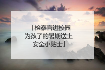 检察官进校园 为孩子的暑期送上安全小贴士