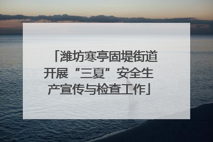 潍坊寒亭固堤街道开展“三夏”安全生产宣传与检查工作