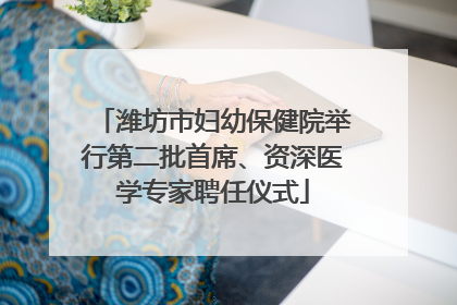 潍坊市妇幼保健院举行第二批首席、资深医学专家聘任仪式
