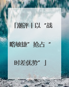 潮评丨以“战略敏捷”抢占“时差优势”