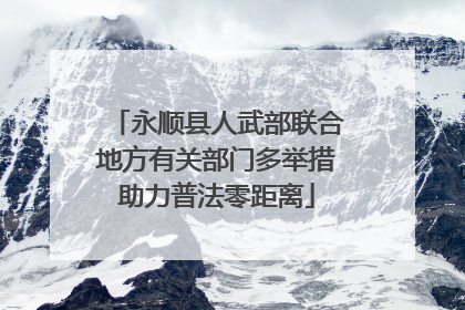 永顺县人武部联合地方有关部门多举措助力普法零距离