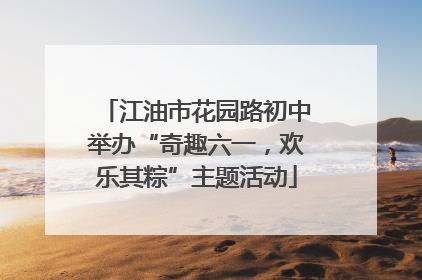 江油市花园路初中举办“奇趣六一，欢乐其粽”主题活动