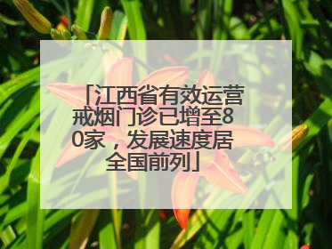 江西省有效运营戒烟门诊已增至80家，发展速度居全国前列