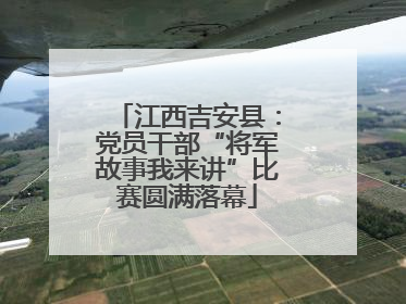 江西吉安县：党员干部“将军故事我来讲”比赛圆满落幕