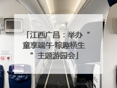江西广昌：举办“童享端午·粽趣横生”主题游园会