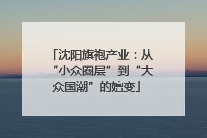 沈阳旗袍产业：从“小众圈层”到“大众国潮”的嬗变