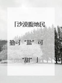 沙漠腹地民勤可“盐”可“甜”